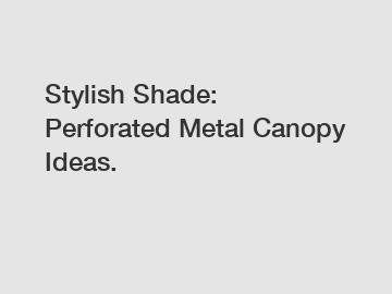 Stylish Shade: Perforated Metal Canopy Ideas.