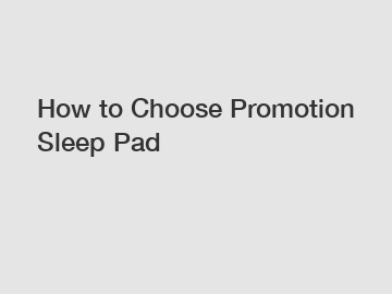 How to Choose Promotion Sleep Pad