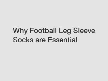 Why Football Leg Sleeve Socks are Essential