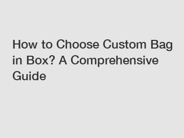 How to Choose Custom Bag in Box? A Comprehensive Guide