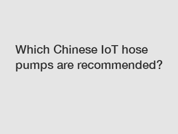 Which Chinese IoT hose pumps are recommended?