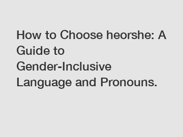 How to Choose heorshe: A Guide to Gender-Inclusive Language and Pronouns.