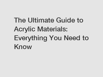 The Ultimate Guide to Acrylic Materials: Everything You Need to Know