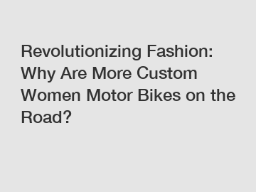 Revolutionizing Fashion: Why Are More Custom Women Motor Bikes on the Road? Revolutionizing Fashion: Why Are More Custom Women Motor Bikes on the Road?
