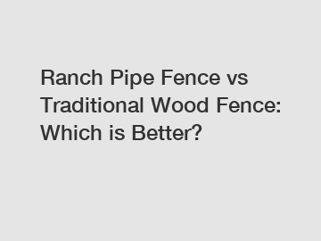 Ranch Pipe Fence vs Traditional Wood Fence: Which is Better?
