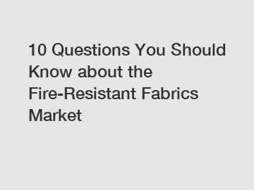 10 Questions You Should Know about the Fire-Resistant Fabrics Market
