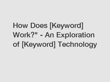 How Does [Keyword] Work?" - An Exploration of [Keyword] Technology