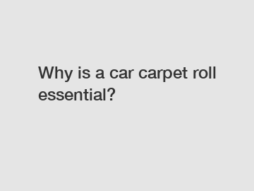 Why is a car carpet roll essential?