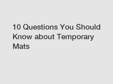 10 Questions You Should Know about Temporary Mats