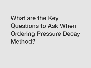 What are the Key Questions to Ask When Ordering Pressure Decay Method?