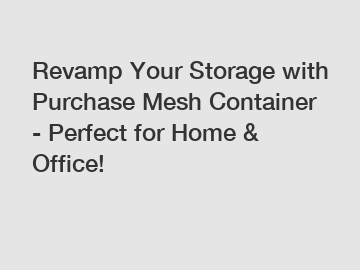 Revamp Your Storage with Purchase Mesh Container - Perfect for Home & Office!