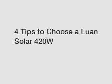 4 Tips to Choose a Luan Solar 420W