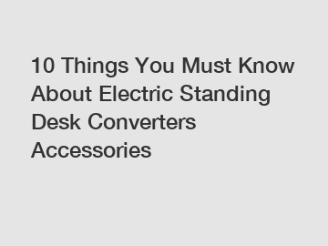 10 Things You Must Know About Electric Standing Desk Converters Accessories