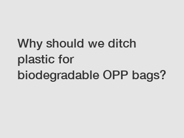 Why should we ditch plastic for biodegradable OPP bags?