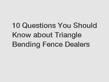 10 Questions You Should Know about Triangle Bending Fence Dealers