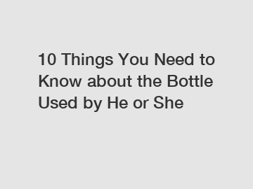 10 Things You Need to Know about the Bottle Used by He or She