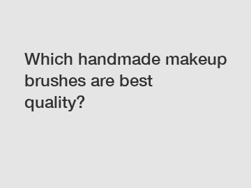 Which handmade makeup brushes are best quality?