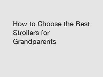 How to Choose the Best Strollers for Grandparents