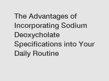 The Advantages of Incorporating Sodium Deoxycholate Specifications into Your Daily Routine