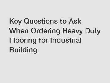 Key Questions to Ask When Ordering Heavy Duty Flooring for Industrial Building