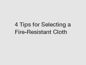 4 Tips for Selecting a Fire-Resistant Cloth