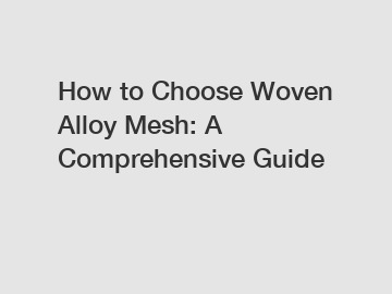 How to Choose Woven Alloy Mesh: A Comprehensive Guide