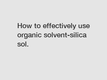 How to effectively use organic solvent-silica sol.