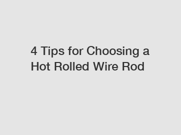 4 Tips for Choosing a Hot Rolled Wire Rod