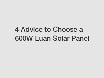 4 Advice to Choose a 600W Luan Solar Panel