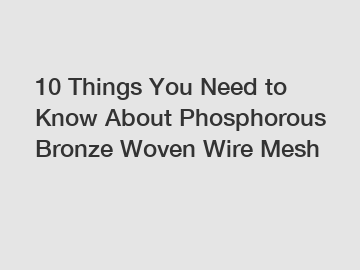 10 Things You Need to Know About Phosphorous Bronze Woven Wire Mesh