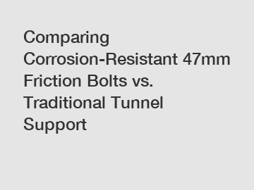 Comparing Corrosion-Resistant 47mm Friction Bolts vs. Traditional Tunnel Support