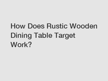 How Does Rustic Wooden Dining Table Target Work?