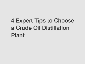 4 Expert Tips to Choose a Crude Oil Distillation Plant