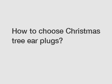 How to choose Christmas tree ear plugs?