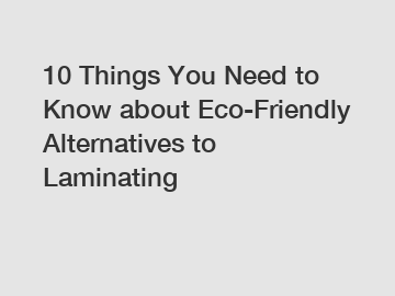 10 Things You Need to Know about Eco-Friendly Alternatives to Laminating