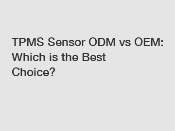 TPMS Sensor ODM vs OEM: Which is the Best Choice?