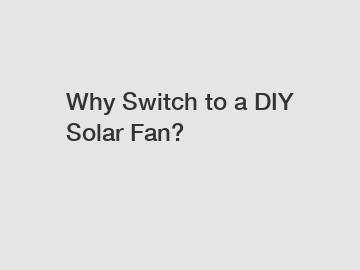 Why Switch to a DIY Solar Fan?