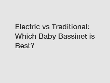 Electric vs Traditional: Which Baby Bassinet is Best?