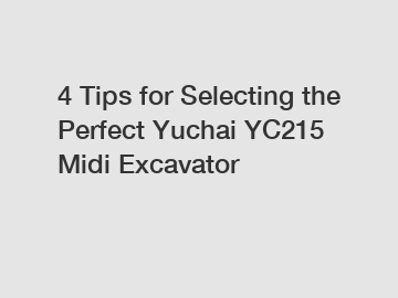 4 Tips for Selecting the Perfect Yuchai YC215 Midi Excavator