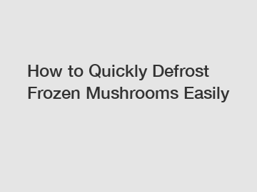 How to Quickly Defrost Frozen Mushrooms Easily