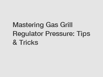 Mastering Gas Grill Regulator Pressure: Tips & Tricks