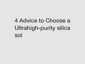 4 Advice to Choose a Ultrahigh-purity silica sol