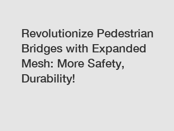 Revolutionize Pedestrian Bridges with Expanded Mesh: More Safety, Durability!