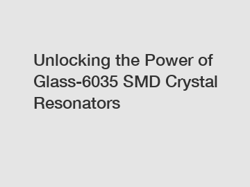 Unlocking the Power of Glass-6035 SMD Crystal Resonators