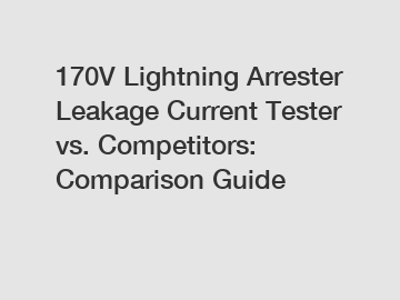 170V Lightning Arrester Leakage Current Tester vs. Competitors: Comparison Guide