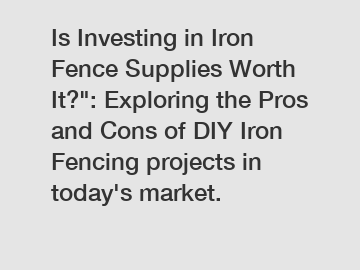 Is Investing in Iron Fence Supplies Worth It?": Exploring the Pros and Cons of DIY Iron Fencing projects in today's market.