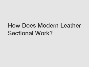 How Does Modern Leather Sectional Work?