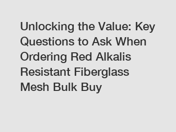 Unlocking the Value: Key Questions to Ask When Ordering Red Alkalis Resistant Fiberglass Mesh Bulk Buy