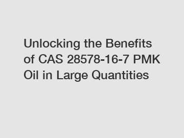 Unlocking the Benefits of CAS 28578-16-7 PMK Oil in Large Quantities