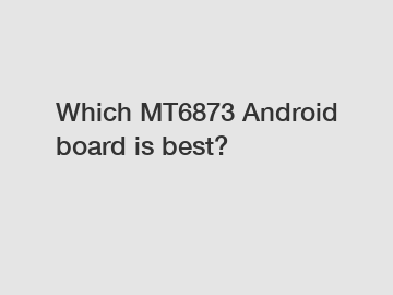 Which MT6873 Android board is best?
